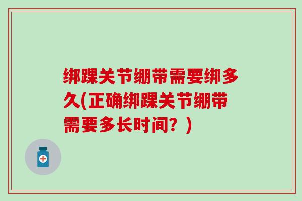 绑踝关节绷带需要绑多久(正确绑踝关节绷带需要多长时间？)