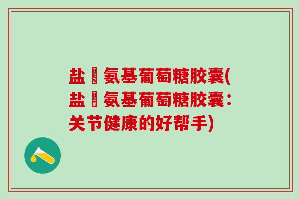 盐酘氨基葡萄糖胶囊(盐酘氨基葡萄糖胶囊：关节健康的好帮手)