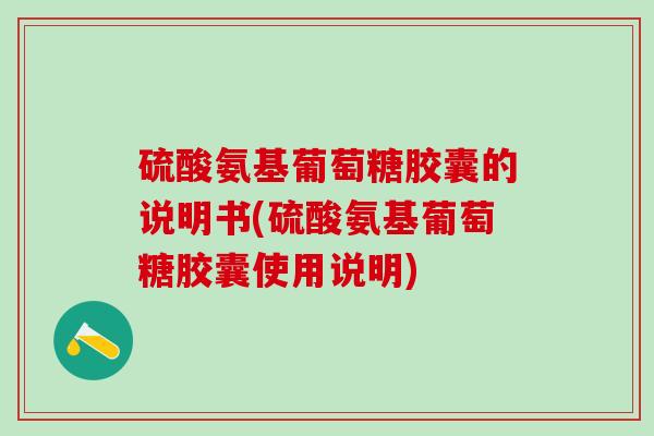 硫酸氨基葡萄糖胶囊的说明书(硫酸氨基葡萄糖胶囊使用说明)