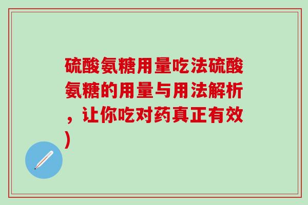 硫酸氨糖用量吃法硫酸氨糖的用量与用法解析，让你吃对药真正有效)