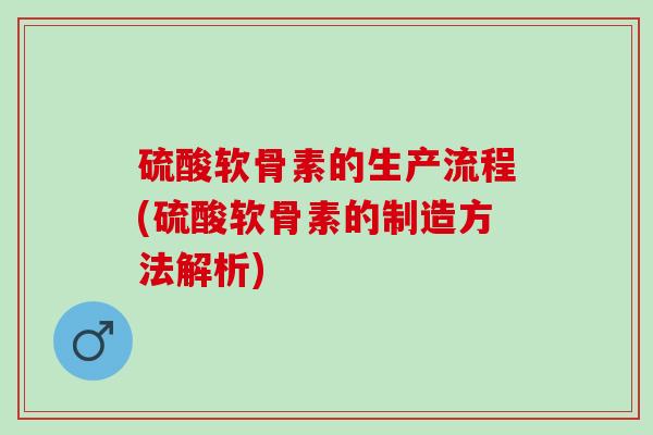 硫酸软骨素的生产流程(硫酸软骨素的制造方法解析)