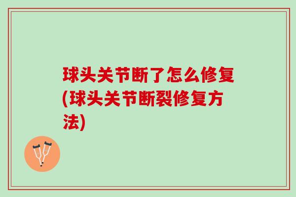 球头关节断了怎么修复(球头关节断裂修复方法)