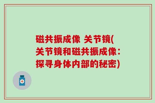 磁共振成像 关节镜(关节镜和磁共振成像：探寻身体内部的秘密)