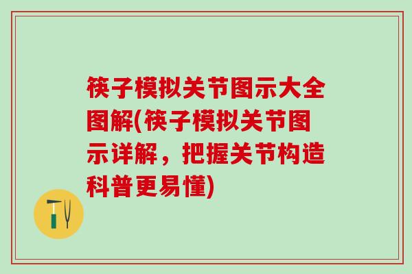 筷子模拟关节图示大全图解(筷子模拟关节图示详解，把握关节构造科普更易懂)