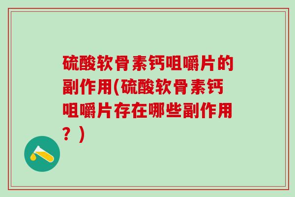 硫酸软骨素钙咀嚼片的副作用(硫酸软骨素钙咀嚼片存在哪些副作用?) 硫酸软骨素钙咀嚼片的副作用(硫酸软骨素钙咀嚼片存在哪些副作用?)