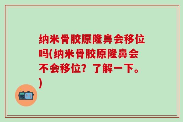 纳米骨胶原隆鼻会移位吗(纳米骨胶原隆鼻会不会移位？了解一下。)