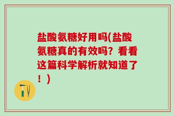 盐酸氨糖好用吗(盐酸氨糖真的有效吗？看看这篇科学解析就知道了！)