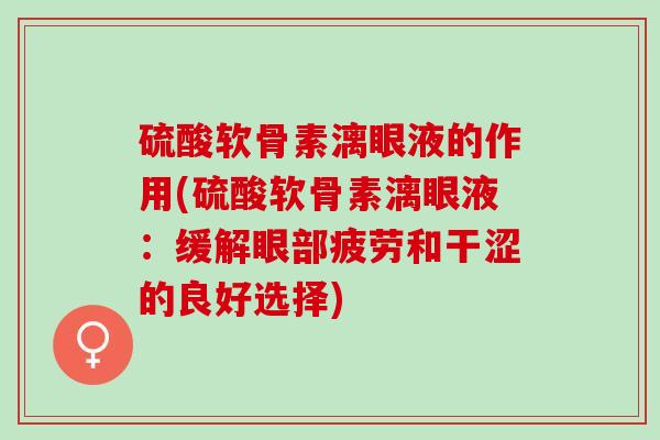 硫酸软骨素漓眼液的作用(硫酸软骨素漓眼液：缓解眼部疲劳和干涩的良好选择)