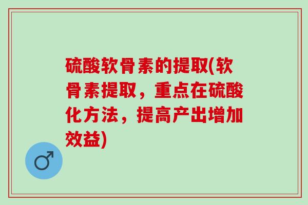 硫酸软骨素的提取(软骨素提取，重点在硫酸化方法，提高产出增加效益)
