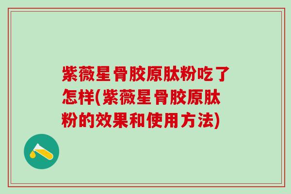 紫薇星骨胶原肽粉吃了怎样(紫薇星骨胶原肽粉的效果和使用方法)