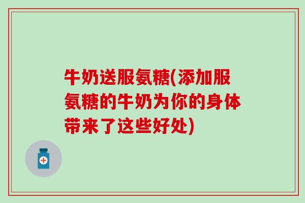 牛奶送服氨糖(添加服氨糖的牛奶为你的身体带来了这些好处)