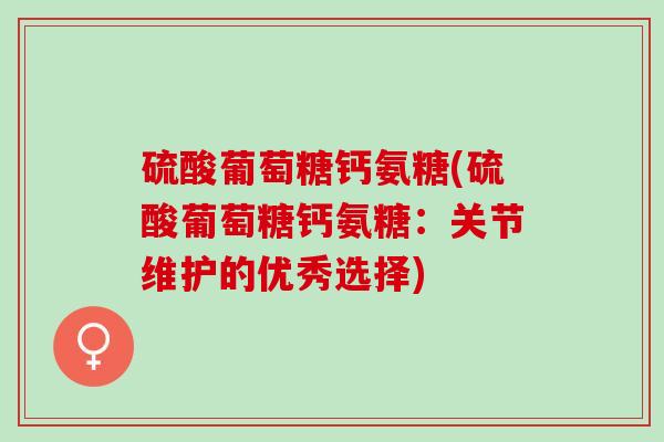 硫酸葡萄糖钙氨糖(硫酸葡萄糖钙氨糖：关节维护的优秀选择)