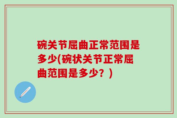 碗关节屈曲正常范围是多少(碗状关节正常屈曲范围是多少？)