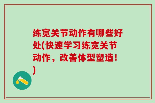 练宽关节动作有哪些好处(快速学习练宽关节动作，改善体型塑造！)