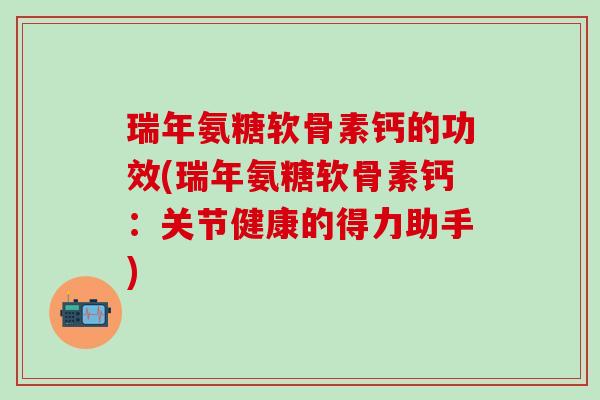 瑞年氨糖软骨素钙的功效(瑞年氨糖软骨素钙：关节健康的得力助手)