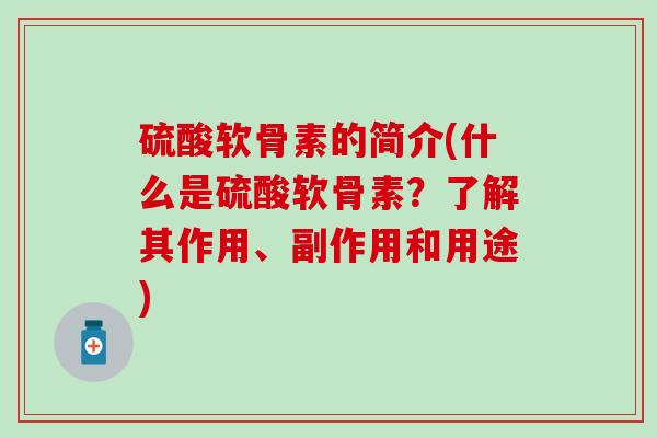 硫酸软骨素的简介(什么是硫酸软骨素？了解其作用、副作用和用途)