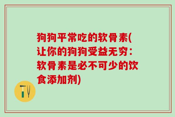 狗狗平常吃的软骨素(让你的狗狗受益无穷：软骨素是必不可少的饮食添加剂)