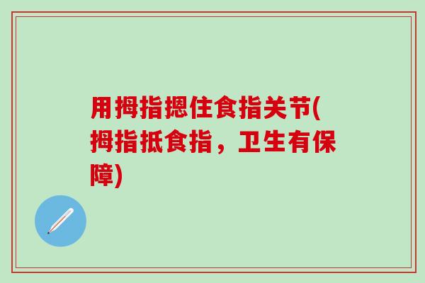 用拇指摁住食指关节(拇指抵食指，卫生有保障)