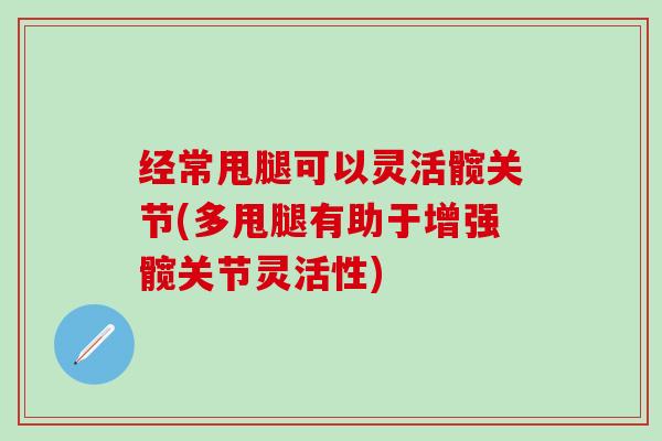 经常甩腿可以灵活髋关节(多甩腿有助于增强髋关节灵活性) 经常甩腿可以灵活髋关节(多甩腿有助于增强髋关节灵活性)