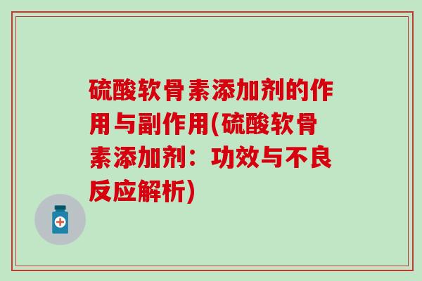 硫酸软骨素添加剂的作用与副作用(硫酸软骨素添加剂：功效与不良反应解析)