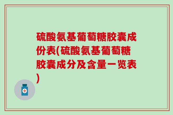 硫酸氨基葡萄糖胶囊成份表(硫酸氨基葡萄糖胶囊成分及含量一览表)