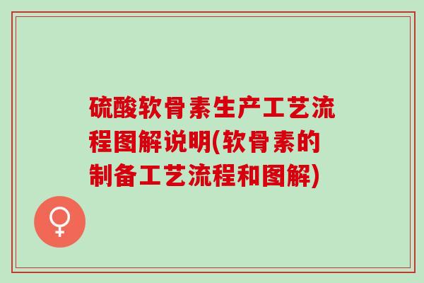 硫酸软骨素生产工艺流程图解说明(软骨素的制备工艺流程和图解)
