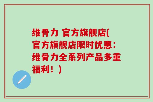 维骨力 官方旗舰店(官方旗舰店限时优惠：维骨力全系列产品多重福利！)
