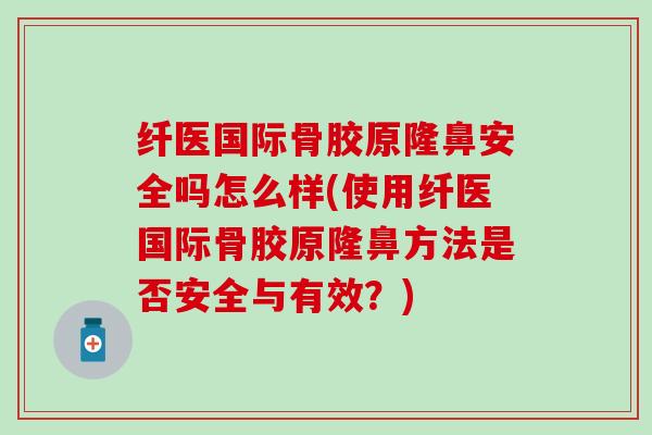 纤医国际骨胶原隆鼻安全吗怎么样(使用纤医国际骨胶原隆鼻方法是否安全与有效？)
