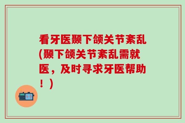 看牙医颞下颌关节紊乱(颞下颌关节紊乱需就医，及时寻求牙医帮助！)