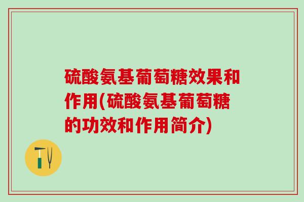 硫酸氨基葡萄糖效果和作用(硫酸氨基葡萄糖的功效和作用简介)