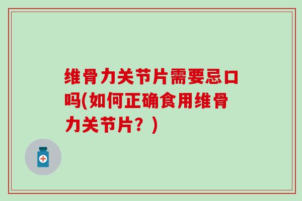 维骨力关节片需要忌口吗(如何正确食用维骨力关节片？)