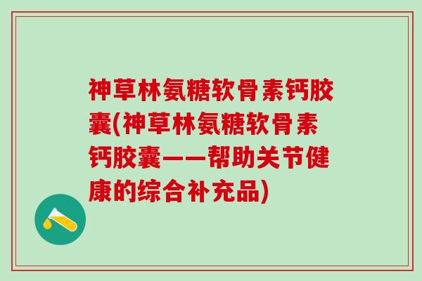神草林氨糖软骨素钙胶囊(神草林氨糖软骨素钙胶囊——帮助关节健康的综合补充品)