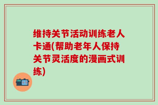 维持关节活动训练老人卡通(帮助老年人保持关节灵活度的漫画式训练)