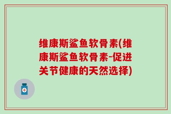 维康斯鲨鱼软骨素(维康斯鲨鱼软骨素-促进关节健康的天然选择)