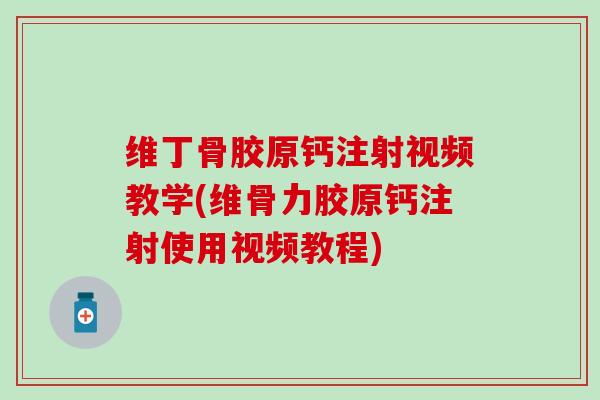 维丁骨胶原钙注射视频教学(维骨力胶原钙注射使用视频教程)