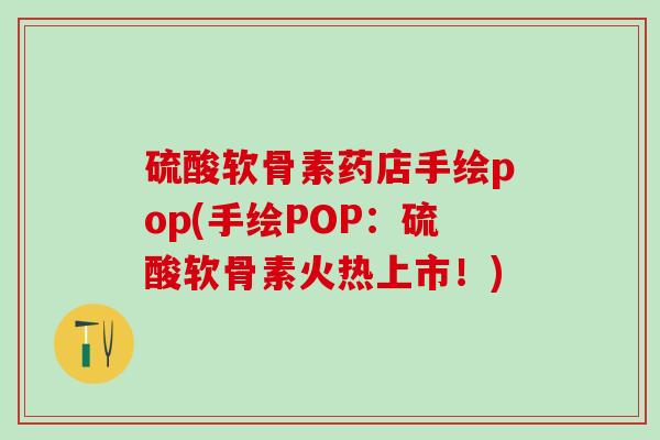 硫酸软骨素药店手绘pop(手绘POP：硫酸软骨素火热上市！)
