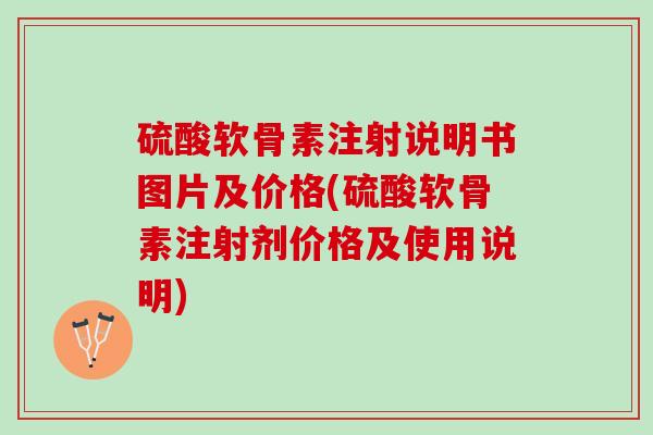 硫酸软骨素注射说明书图片及价格(硫酸软骨素注射剂价格及使用说明)