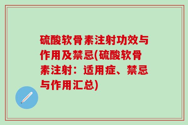 硫酸软骨素注射功效与作用及禁忌(硫酸软骨素注射：适用症、禁忌与作用汇总)