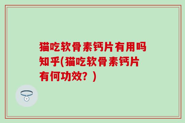 猫吃软骨素钙片有用吗知乎(猫吃软骨素钙片有何功效？)