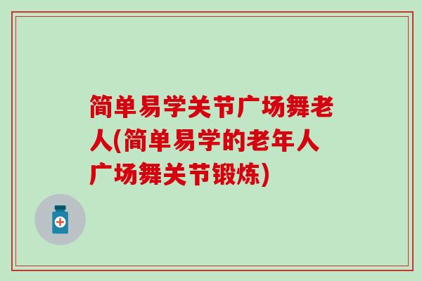 简单易学关节广场舞老人(简单易学的老年人广场舞关节锻炼)