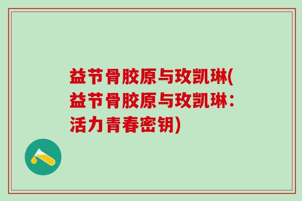 益节骨胶原与玫凯琳(益节骨胶原与玫凯琳：活力青春密钥)