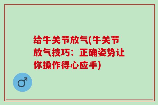 给牛关节放气(牛关节放气技巧：正确姿势让你操作得心应手)
