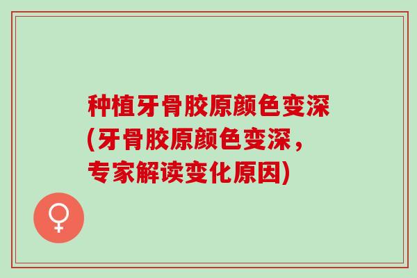 种植牙骨胶原颜色变深(牙骨胶原颜色变深,专家解读变化原因) 种植牙骨胶原颜色变深(牙骨胶原颜色变深,专家解读变化原因)