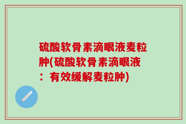硫酸软骨素滴眼液麦粒肿(硫酸软骨素滴眼液：有效缓解麦粒肿)