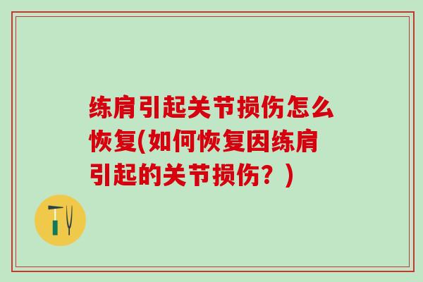 练肩引起关节损伤怎么恢复(如何恢复因练肩引起的关节损伤？)