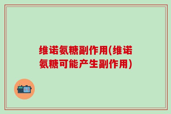 维诺氨糖副作用(维诺氨糖可能产生副作用)