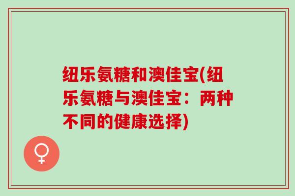 纽乐氨糖和澳佳宝(纽乐氨糖与澳佳宝：两种不同的健康选择)