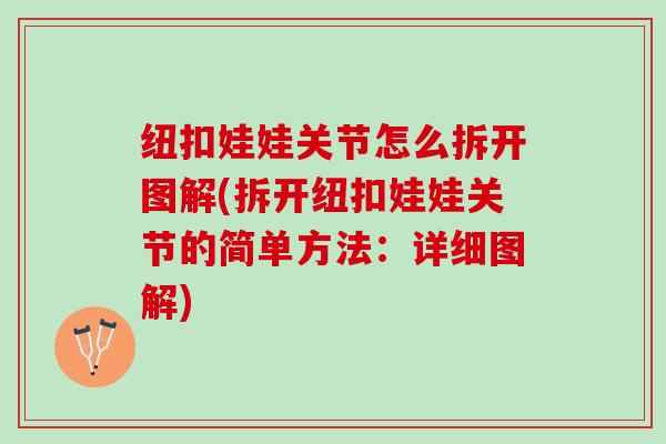 纽扣娃娃关节怎么拆开图解(拆开纽扣娃娃关节的简单方法：详细图解)