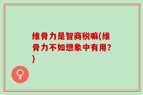 维骨力是智商税嘛(维骨力不如想象中有用？)