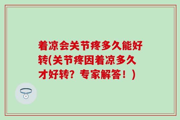 着凉会关节疼多久能好转(关节疼因着凉多久才好转？专家解答！)